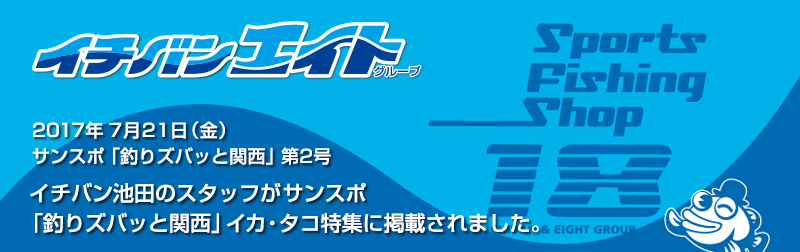 2017年7月21日 イチバン池田のスタッフがサンスポ「釣りズバッと関西」イカ・タコ特集に掲載され
ました。